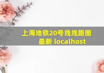 上海地铁20号线线路图最新 localhost